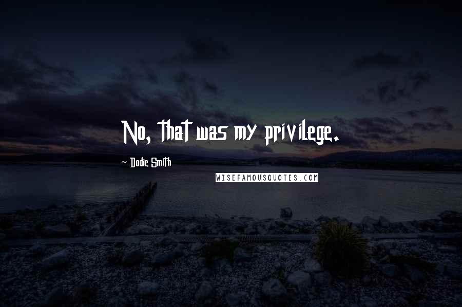 Dodie Smith Quotes: No, that was my privilege.