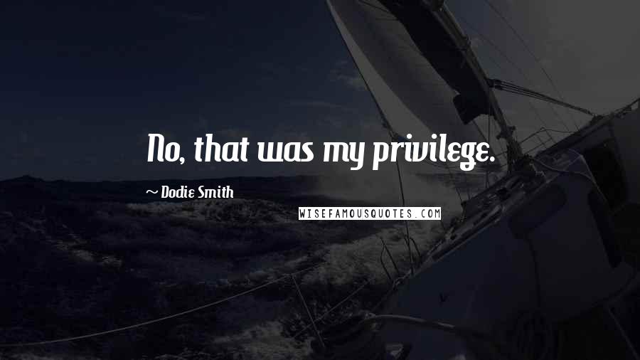 Dodie Smith Quotes: No, that was my privilege.