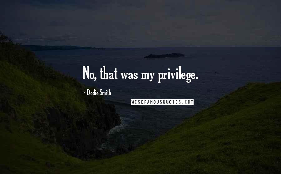 Dodie Smith Quotes: No, that was my privilege.