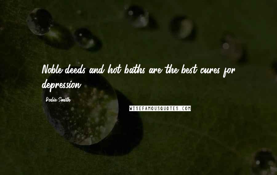 Dodie Smith Quotes: Noble deeds and hot baths are the best cures for depression.