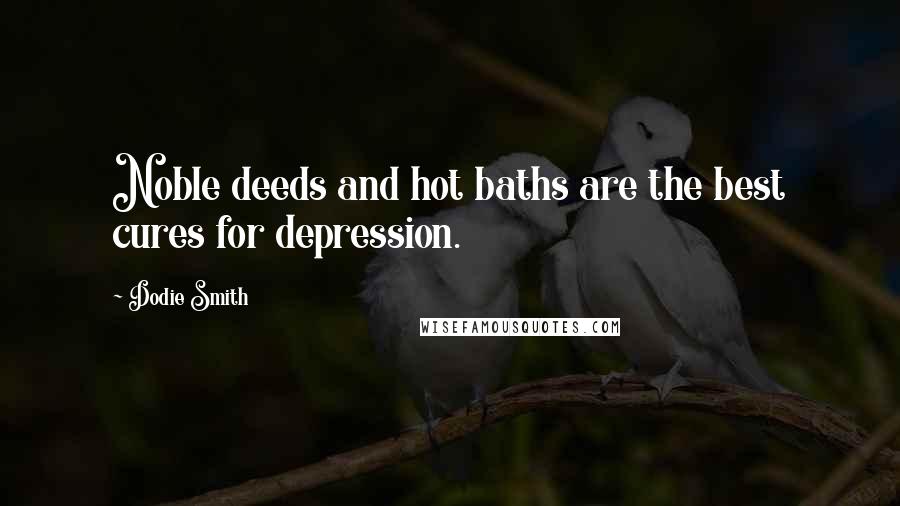 Dodie Smith Quotes: Noble deeds and hot baths are the best cures for depression.