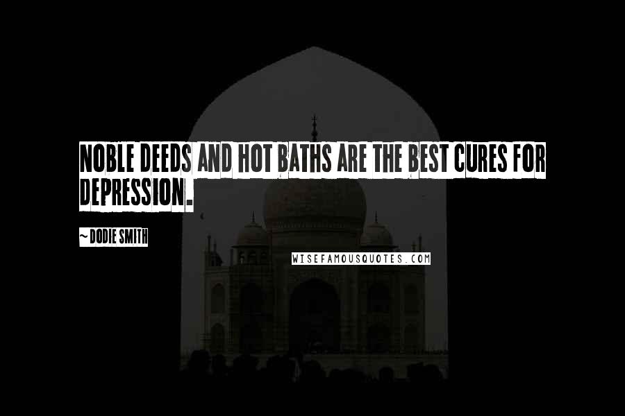 Dodie Smith Quotes: Noble deeds and hot baths are the best cures for depression.