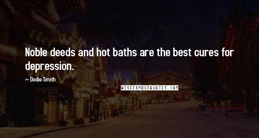 Dodie Smith Quotes: Noble deeds and hot baths are the best cures for depression.