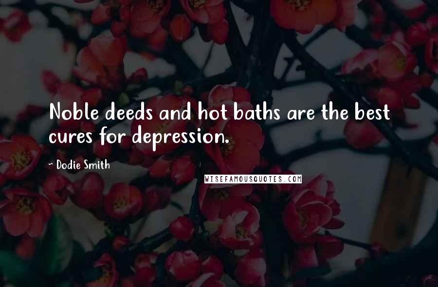 Dodie Smith Quotes: Noble deeds and hot baths are the best cures for depression.