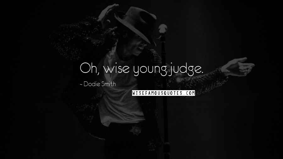 Dodie Smith Quotes: Oh, wise young judge.