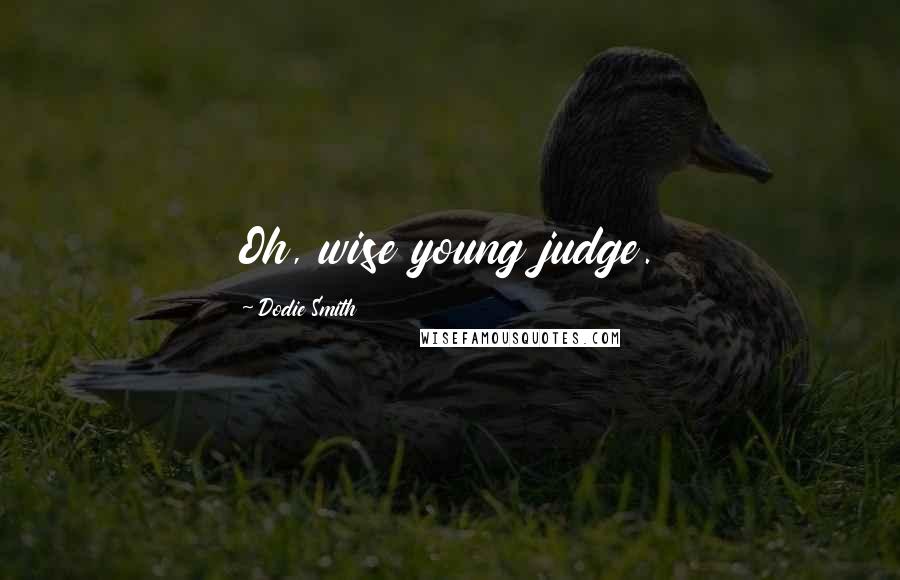 Dodie Smith Quotes: Oh, wise young judge.