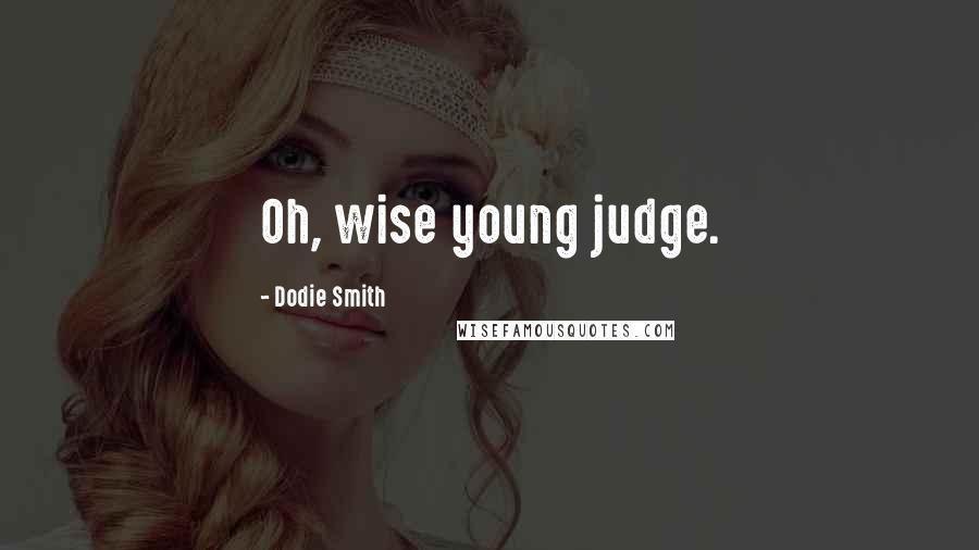 Dodie Smith Quotes: Oh, wise young judge.