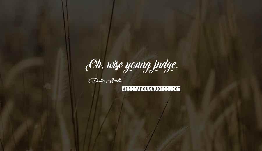 Dodie Smith Quotes: Oh, wise young judge.