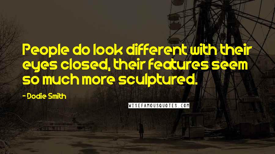 Dodie Smith Quotes: People do look different with their eyes closed, their features seem so much more sculptured.