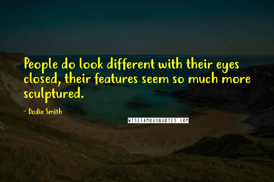 Dodie Smith Quotes: People do look different with their eyes closed, their features seem so much more sculptured.