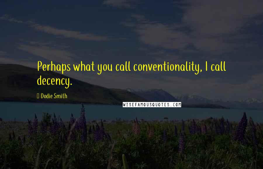 Dodie Smith Quotes: Perhaps what you call conventionality, I call decency.