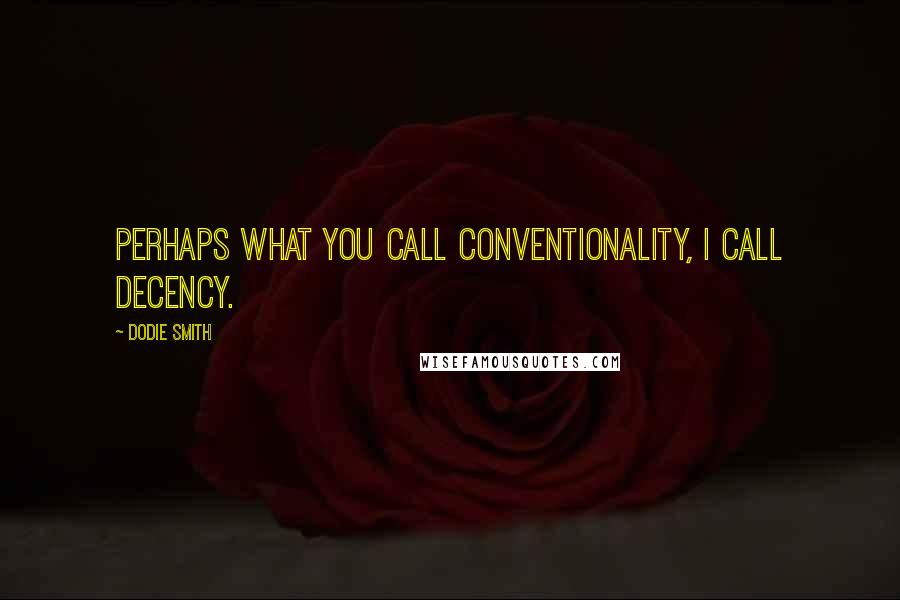 Dodie Smith Quotes: Perhaps what you call conventionality, I call decency.