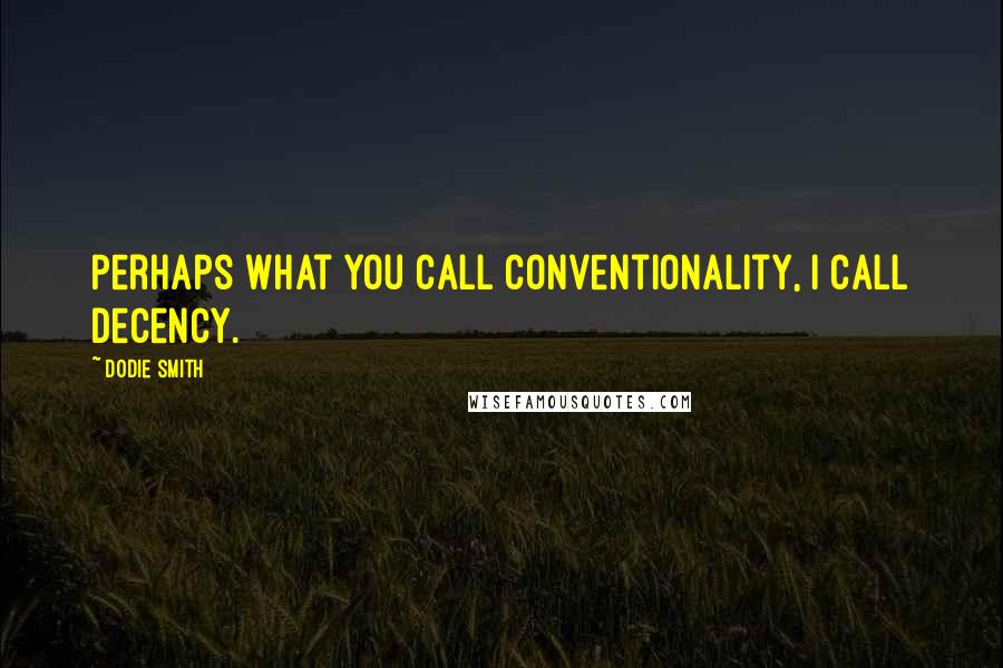 Dodie Smith Quotes: Perhaps what you call conventionality, I call decency.