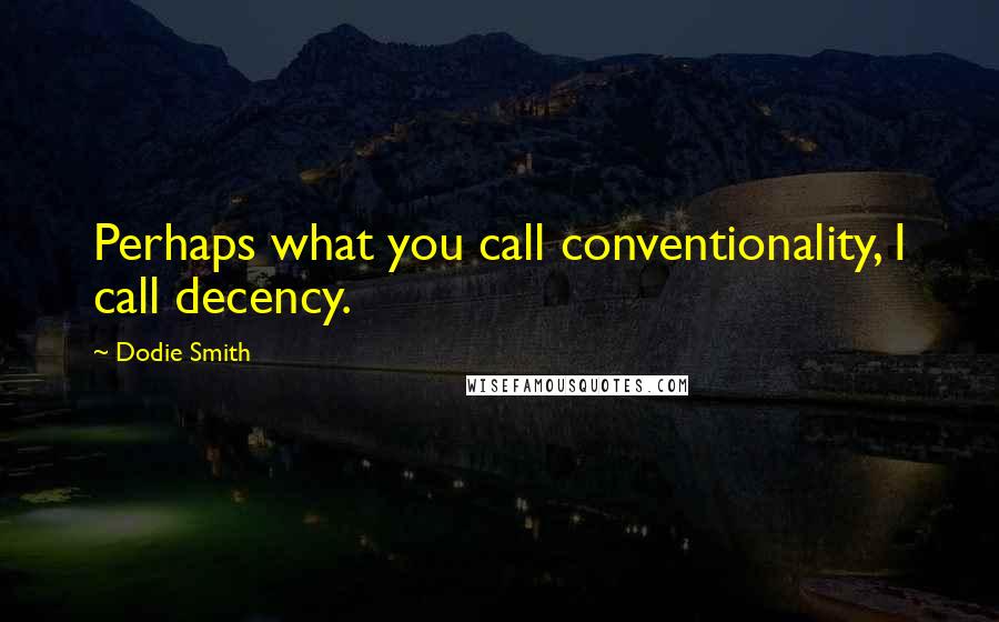 Dodie Smith Quotes: Perhaps what you call conventionality, I call decency.