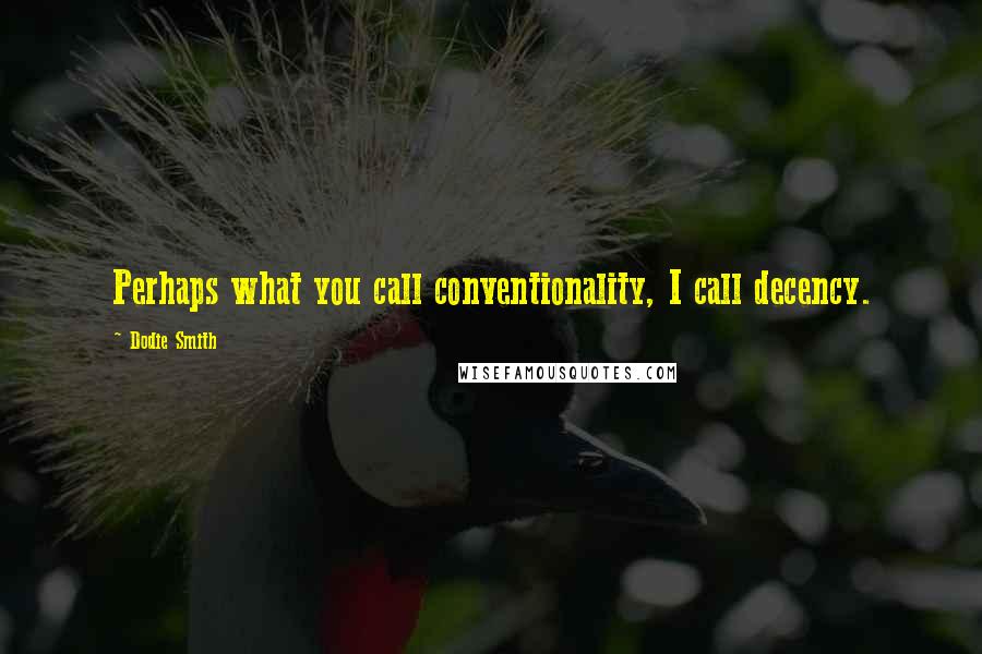 Dodie Smith Quotes: Perhaps what you call conventionality, I call decency.