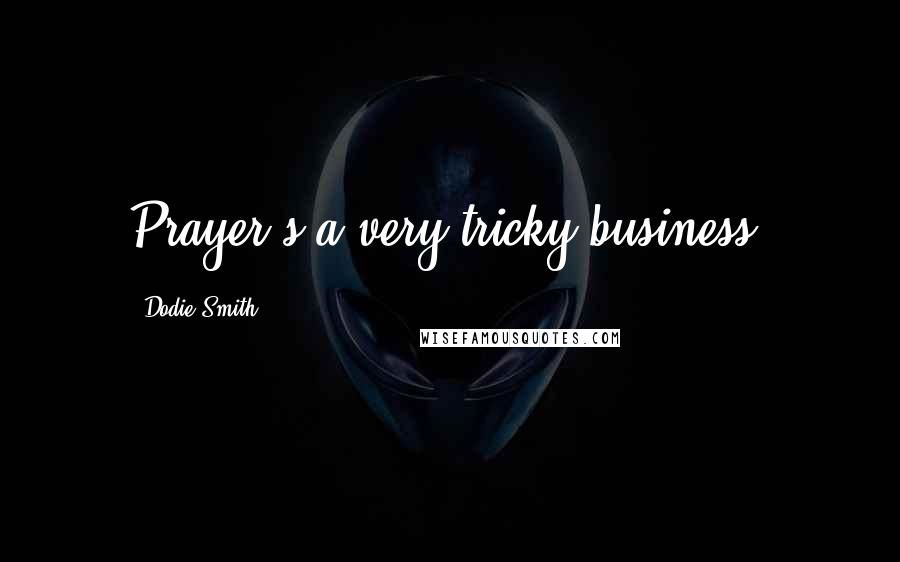 Dodie Smith Quotes: Prayer's a very tricky business.