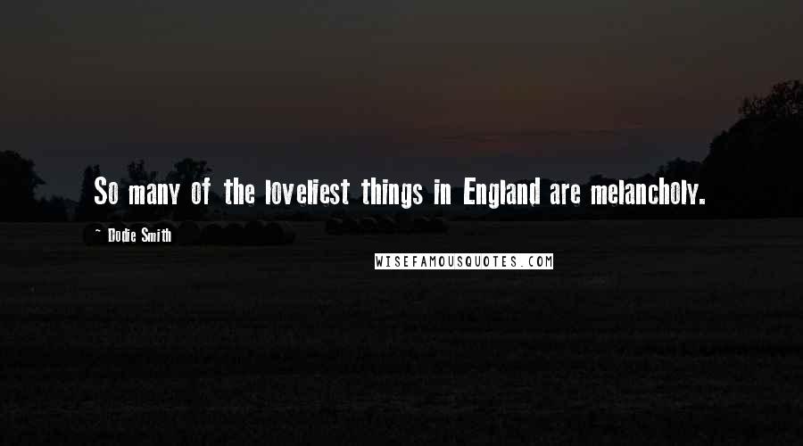 Dodie Smith Quotes: So many of the loveliest things in England are melancholy.