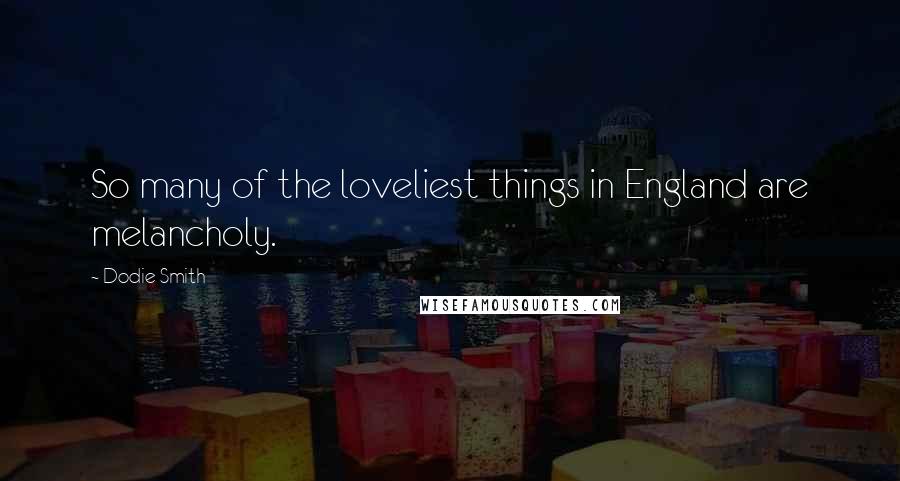 Dodie Smith Quotes: So many of the loveliest things in England are melancholy.