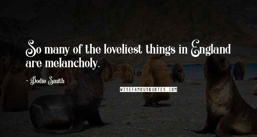 Dodie Smith Quotes: So many of the loveliest things in England are melancholy.