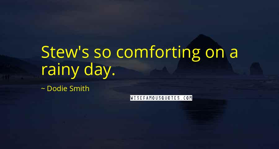 Dodie Smith Quotes: Stew's so comforting on a rainy day.