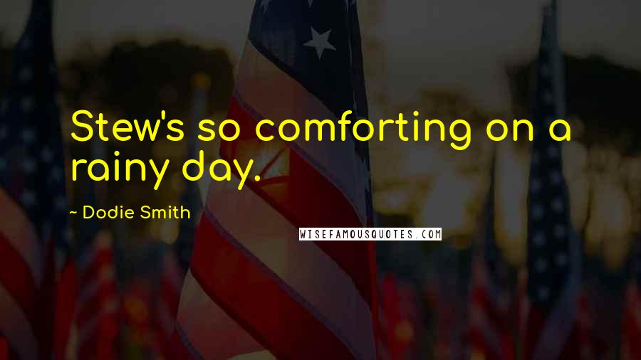 Dodie Smith Quotes: Stew's so comforting on a rainy day.