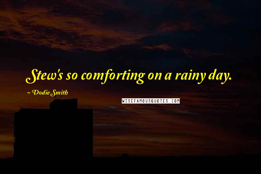 Dodie Smith Quotes: Stew's so comforting on a rainy day.