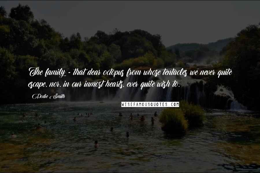 Dodie Smith Quotes: The family - that dear octopus from whose tentacles we never quite escape, nor, in our inmost hearts, ever quite wish to.