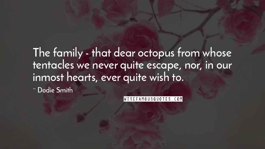 Dodie Smith Quotes: The family - that dear octopus from whose tentacles we never quite escape, nor, in our inmost hearts, ever quite wish to.