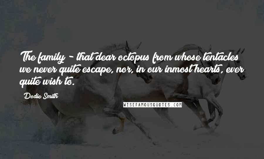 Dodie Smith Quotes: The family - that dear octopus from whose tentacles we never quite escape, nor, in our inmost hearts, ever quite wish to.