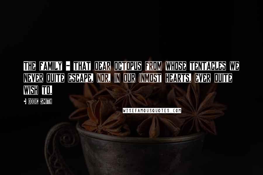 Dodie Smith Quotes: The family - that dear octopus from whose tentacles we never quite escape, nor, in our inmost hearts, ever quite wish to.