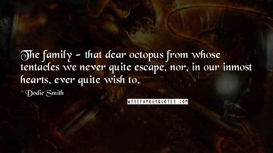 Dodie Smith Quotes: The family - that dear octopus from whose tentacles we never quite escape, nor, in our inmost hearts, ever quite wish to.