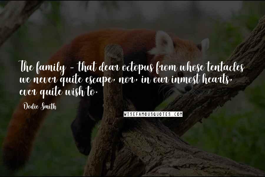 Dodie Smith Quotes: The family - that dear octopus from whose tentacles we never quite escape, nor, in our inmost hearts, ever quite wish to.
