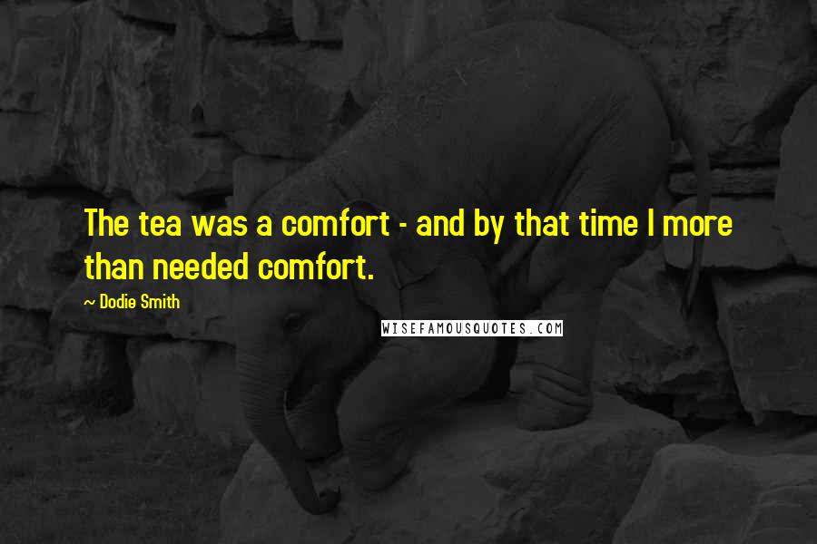 Dodie Smith Quotes: The tea was a comfort - and by that time I more than needed comfort.