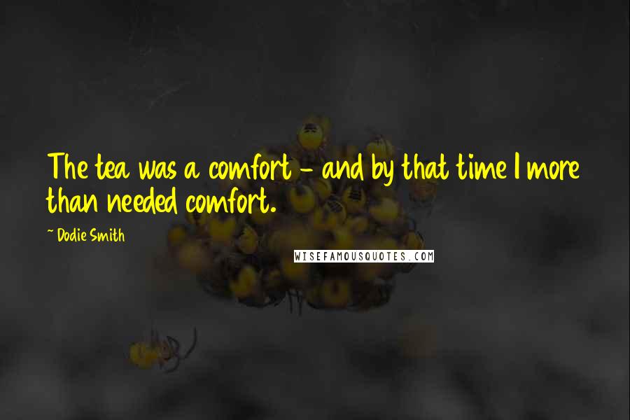 Dodie Smith Quotes: The tea was a comfort - and by that time I more than needed comfort.