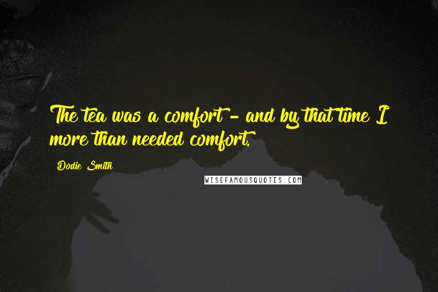 Dodie Smith Quotes: The tea was a comfort - and by that time I more than needed comfort.