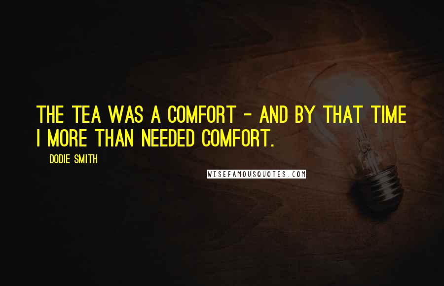 Dodie Smith Quotes: The tea was a comfort - and by that time I more than needed comfort.