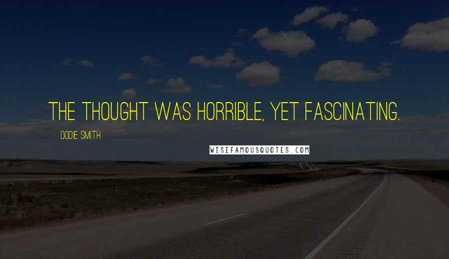 Dodie Smith Quotes: The thought was horrible, yet fascinating.