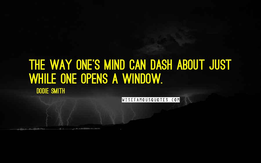 Dodie Smith Quotes: The way one's mind can dash about just while one opens a window.