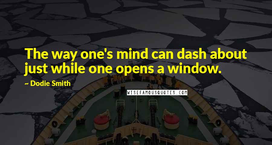 Dodie Smith Quotes: The way one's mind can dash about just while one opens a window.