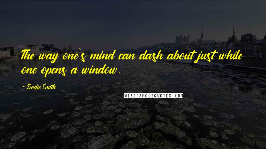 Dodie Smith Quotes: The way one's mind can dash about just while one opens a window.
