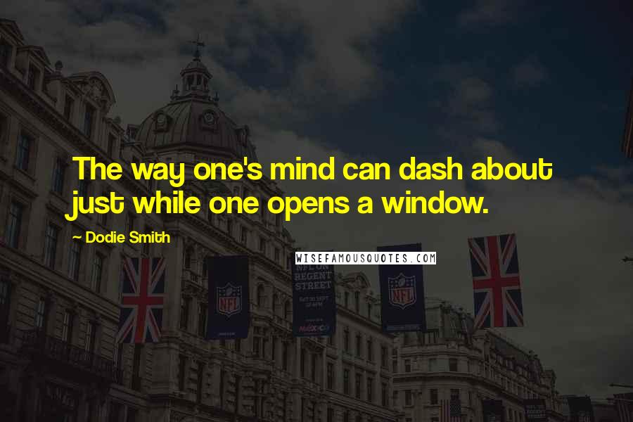 Dodie Smith Quotes: The way one's mind can dash about just while one opens a window.