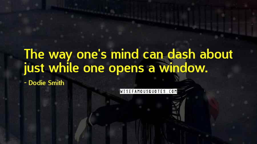 Dodie Smith Quotes: The way one's mind can dash about just while one opens a window.