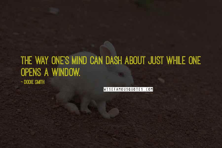 Dodie Smith Quotes: The way one's mind can dash about just while one opens a window.