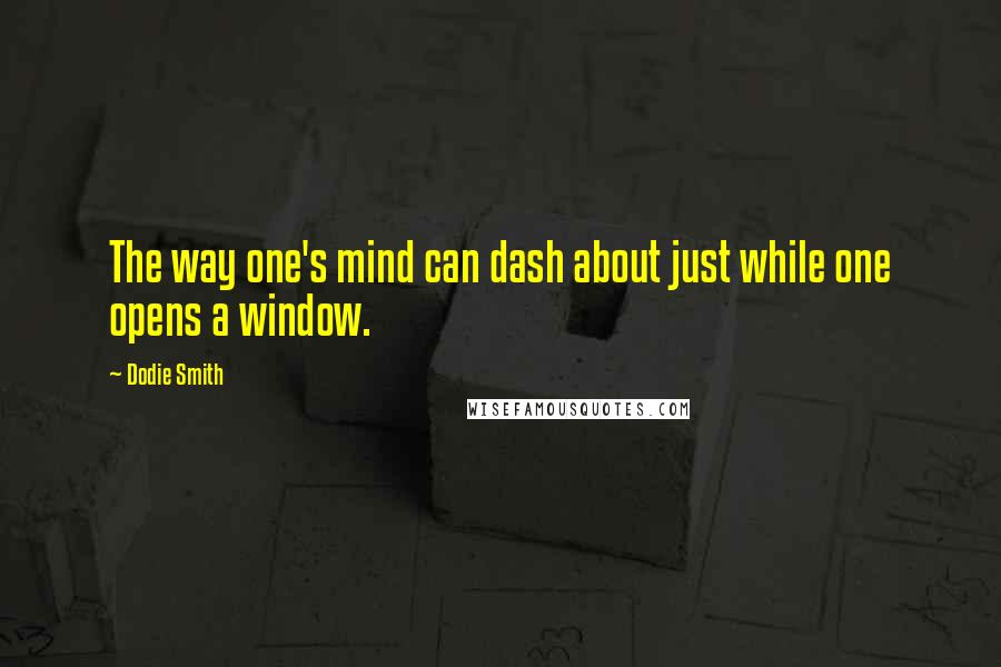 Dodie Smith Quotes: The way one's mind can dash about just while one opens a window.