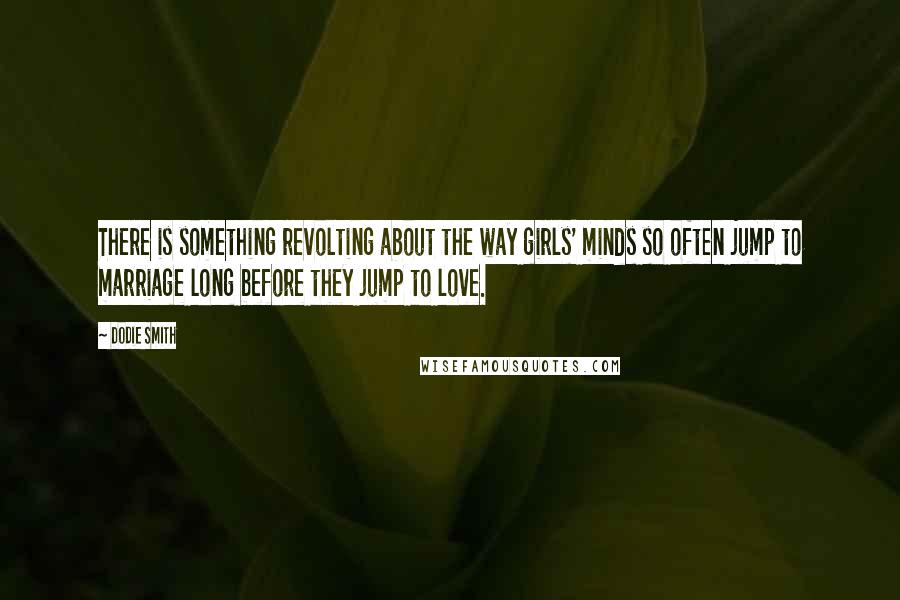 Dodie Smith Quotes: There is something revolting about the way girls' minds so often jump to marriage long before they jump to love.