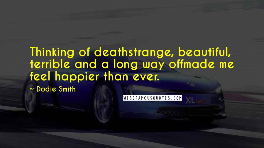 Dodie Smith Quotes: Thinking of deathstrange, beautiful, terrible and a long way offmade me feel happier than ever.