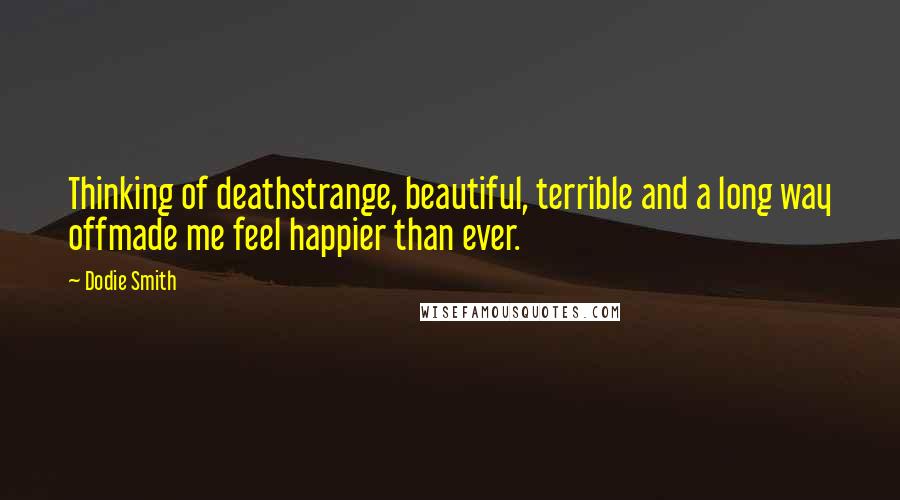 Dodie Smith Quotes: Thinking of deathstrange, beautiful, terrible and a long way offmade me feel happier than ever.