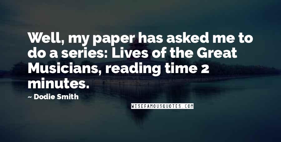 Dodie Smith Quotes: Well, my paper has asked me to do a series: Lives of the Great Musicians, reading time 2 minutes.