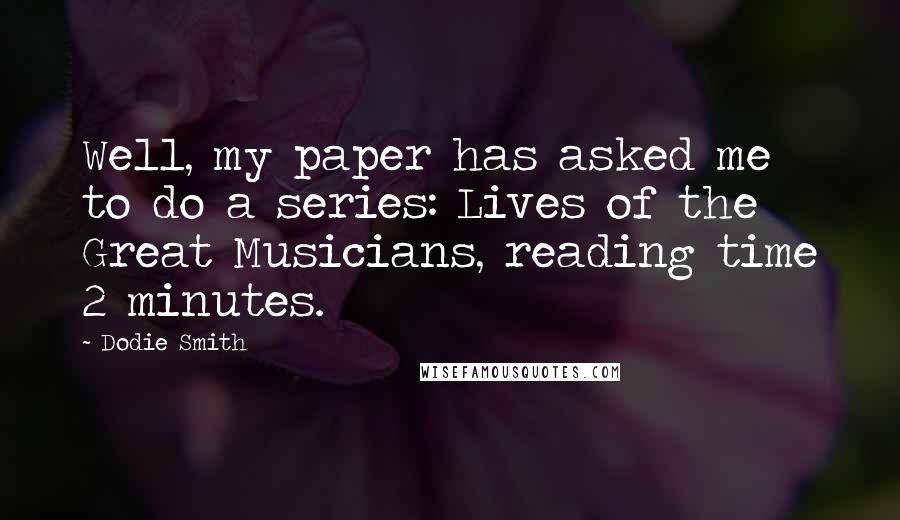 Dodie Smith Quotes: Well, my paper has asked me to do a series: Lives of the Great Musicians, reading time 2 minutes.