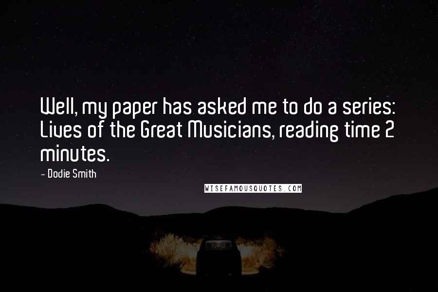 Dodie Smith Quotes: Well, my paper has asked me to do a series: Lives of the Great Musicians, reading time 2 minutes.